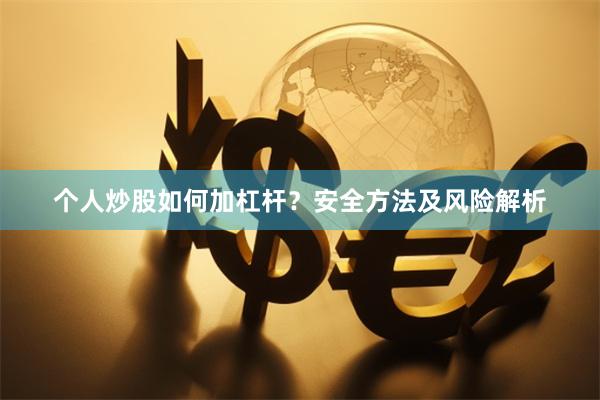 个人炒股如何加杠杆?安全方法及风险解析