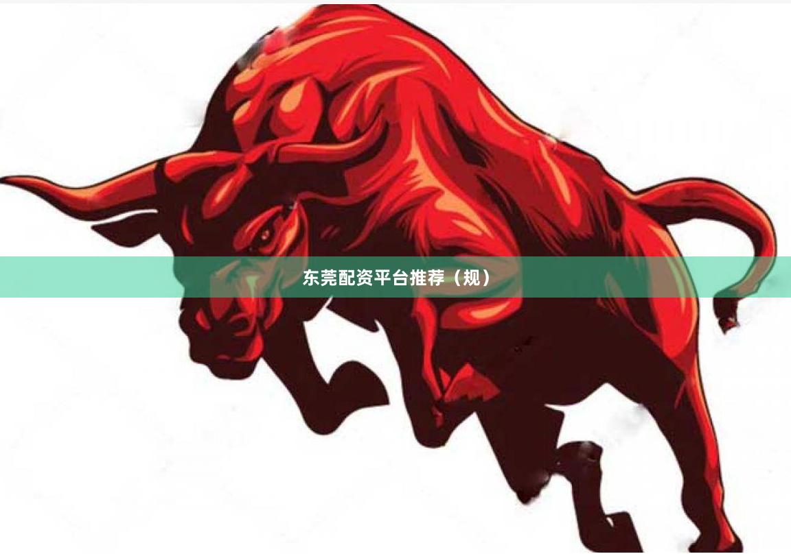 东莞配资平台推荐（规）