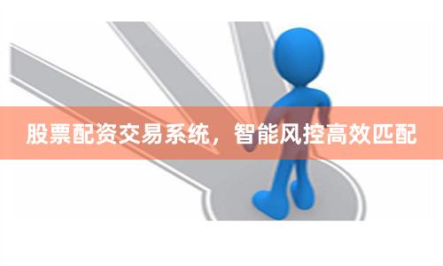 股票配资交易系统，智能风控高效匹配