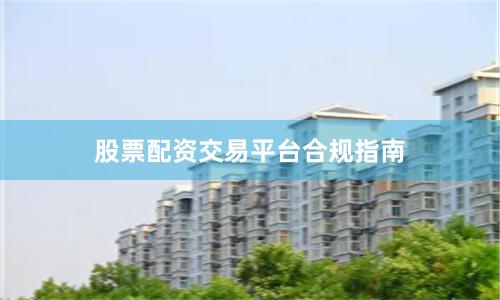 股票配资交易平台合规指南