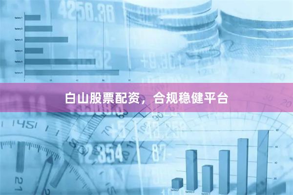 白山股票配资，合规稳健平台