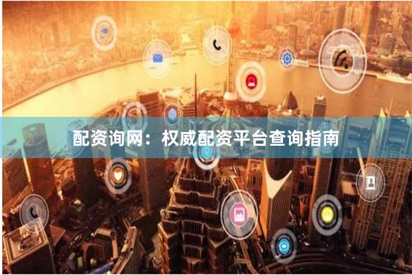配资询网：权威配资平台查询指南