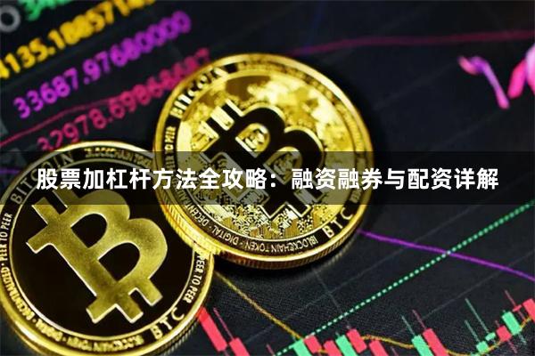 股票加杠杆方法全攻略：融资融券与配资详解