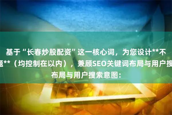 基于“长春炒股配资”这一核心词，为您设计**不重复标题**（均控制在以内），兼顾SEO关键词布局与用户搜索意图：