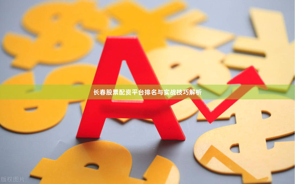 长春股票配资平台排名与实战技巧解析