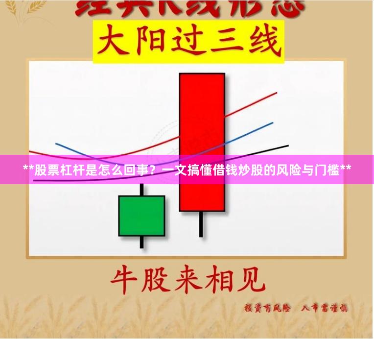 **股票杠杆是怎么回事？一文搞懂借钱炒股的风险与门槛**