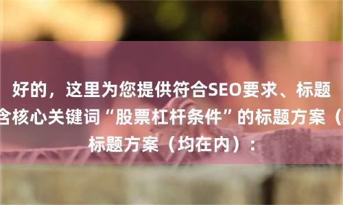 好的，这里为您提供符合SEO要求、标题各异且包含核心关键词“股票杠杆条件”的标题方案（均在内）：