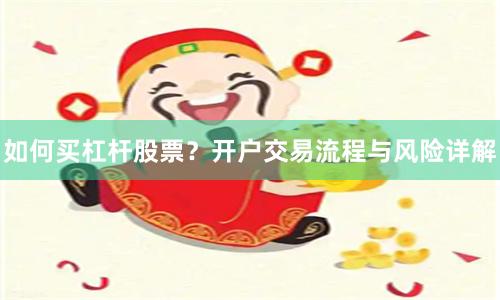 如何买杠杆股票？开户交易流程与风险详解