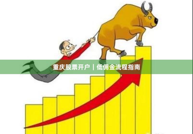 重庆股票开户｜低佣金流程指南