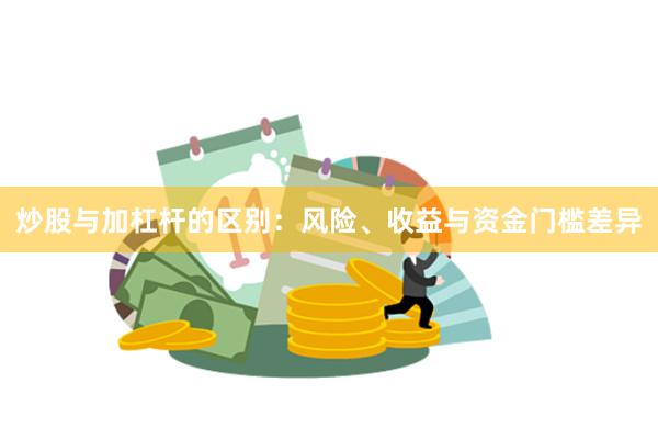 炒股与加杠杆的区别：风险、收益与资金门槛差异