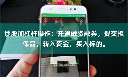 炒股加杠杆操作:开通融资融券,提交担保品,转入资金,买入标的。
